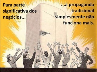Para parte significativa dos negócios... ...a propaganda tradicionalsimplesmente não funciona mais.