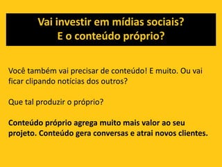 E ainda tem o fator SEO (searchengineoptimization)...Com o uso massivo dos mecanismos de busca, tornou-se fundamental ter seu produto ou serviço bem colocado.Pesquisas mostram que os usuários acreditam que as empresas que aparecem nas 1as posições são líderes de mercado ou referência.Um bom conteúdo permite que o site da sua empresa apareça com mais destaque nestas ferramentas e tenha mais visitas - proporcionando assim novos negócios.