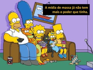 A mídia de massa já não tem mais o poder que tinha.