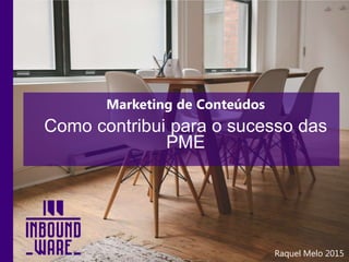 Marketing de Conteúdos
Como contribui para o sucesso das
PME
Raquel Melo 2015
 