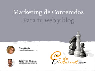Marketing de Contenidos
  Para tu web y blog



 Curra García
 curra@ideinternet.com




 Julio Fraile Montoro
 julio@ideinternet.com
 