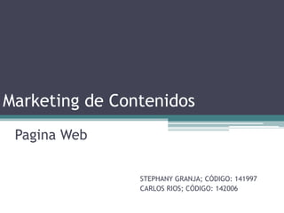Marketing de Contenidos
Pagina Web
STEPHANY GRANJA; CÓDIGO: 141997
CARLOS RIOS; CÓDIGO: 142006
 