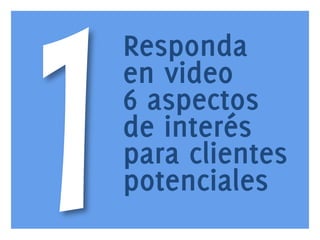 1

www.bienpensado.com	
  

Responda
en video
6 aspectos
de interés
para clientes
potenciales

 