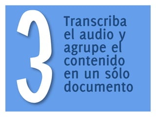 3

www.bienpensado.com	
  

Transcriba
el audio y
agrupe el
contenido
en un sólo
documento

 