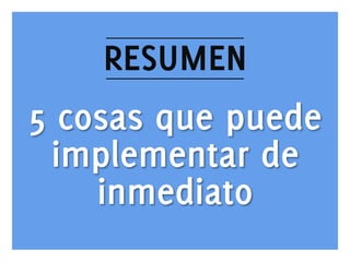 RESUMEN
5 cosas que puede
implementar de
inmediato
www.bienpensado.com	
  

 