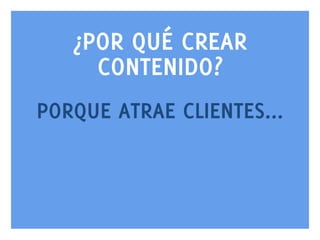 ¿POR QUÉ CREAR
CONTENIDO?
PORQUE ATRAE CLIENTES...

www.bienpensado.com	
  

 
