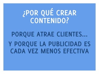 ¿POR QUÉ CREAR
CONTENIDO?
PORQUE ATRAE CLIENTES...
Y PORQUE LA PUBLICIDAD ES
CADA VEZ MENOS EFECTIVA
www.bienpensado.com	
  

 