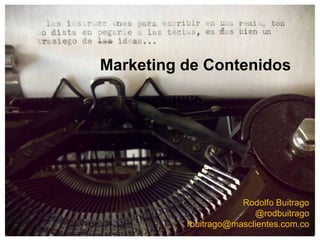 Marketing de Contenidos
Rodolfo Buitrago
@rodbuitrago
rbuitrago@masclientes.com.co
 