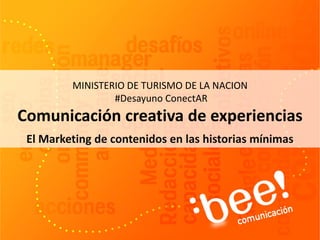 El Marketing de contenidos en las historias mínimas
MINISTERIO DE TURISMO DE LA NACION
#Desayuno ConectAR
Comunicación creativa de experiencias
 