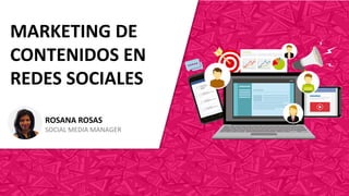 MARKETING DE
CONTENIDOS EN
REDES SOCIALES
ROSANA ROSAS
SOCIAL MEDIA MANAGER
 