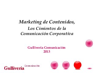 Marketing de Contenidos,
   Los Cimientos de la
Comunicación Corporativa


   Gulliveria Comunicación
             2013
 