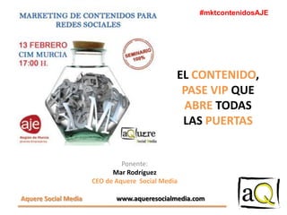 #mktcontenidosAJE

EL CONTENIDO,
PASE VIP QUE
ABRE TODAS
LAS PUERTAS

Ponente:
Mar Rodríguez
CEO de Aquere Social Media
Aquere Social Media

www.aqueresocialmedia.com

 