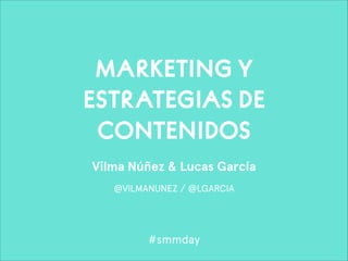 MARKETING Y
ESTRATEGIAS DE
CONTENIDOS
Vilma Núñez & Lucas García
@VILMANUNEZ / @LGARCIA

#smmday

 