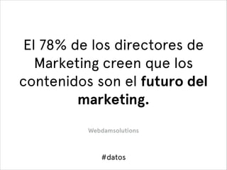 El 78% de los directores de
Marketing creen que los
contenidos son el futuro del
marketing. 
Webdamsolutions

#datos

 