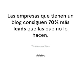 Las empresas que tienen un
blog consiguen 70% más
leads que las que no lo
hacen. 
Webdamsolutions

#datos

 