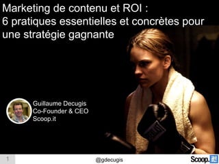 1 @gdecugis
Guillaume Decugis
Co-Founder & CEO
Scoop.it
Marketing de contenu et ROI :
6 pratiques essentielles et concrètes pour
une stratégie gagnante
 