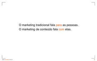 O marketing tradicional fala para as pessoas.
                      O marketing de conteúdo fala com elas.




www.avantare.com.br                                                   4
 
