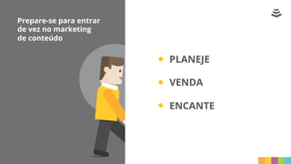 Prepare-se para entrar
de vez no marketing
de conteúdo
PLANEJE
VENDA
ENCANTE
 