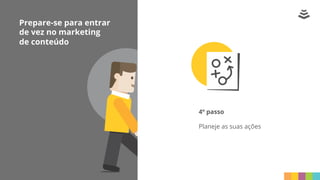 Prepare-se para entrar
de vez no marketing
de conteúdo
4º passo
Planeje as suas ações
 