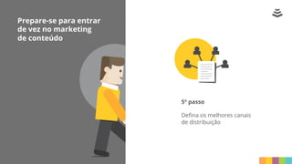 Prepare-se para entrar
de vez no marketing
de conteúdo
5º passo
Deﬁna os melhores canais
de distribuição
 