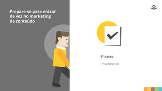 Prepare-se para entrar
de vez no marketing
de conteúdo
6º passo
Posicione-se
 