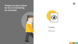 Prepare-se para entrar
de vez no marketing
de conteúdo
7º passo
Monitore
 