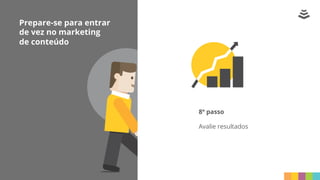 Prepare-se para entrar
de vez no marketing
de conteúdo
8º passo
Avalie resultados
 