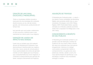 11
COMPARTILHE ESTE EBOOK!
CRIAÇÃO DE UM CANAL
ESCALÁVEL E MENSURÁVEL
Todos os resultados obtidos durante a
execução de uma estratégia de conteúdo,
desde acessos ao seu site até receita
gerada, são mensuráveis, praticamente em
tempo real.
Isso permite que você avalie e redirecione
os seus recursos e esforços para o que
realmente traz retorno para o seu negócio.
GERAÇÃO DE LEADS E DE
IMPACTO NAS VENDAS
Leads são os contatos que você adquire
através do Marketing de Conteúdo e que
demonstraram interesse pelo seu negócio.
Com eles, novos canais de comunicação e
novas oportunidades de venda são geradas
criando um ativo digital para sua empresa
que constantemente traz novos negócios. O
conteúdo é imprescindível para geração de
leads, nutrição e fechamento de negócios.
AQUISIÇÃO DE TRÁFEGO
O Marketing de Conteúdo pode — e deve! —
ser aliado a outras estratégias de Marketing
Digital, para aumentar ainda mais os seus
resultados. Estratégias como SEO, Mídias
Digitais, SEM, Publicidade Nativa, quando
somadas ao conteúdo, poderão aumentar
ainda mais a aquisição de tráfego para o seu
site e blog.
CONHECIMENTO A RESPEITO
DO SEU PÚBLICO
O Marketing de Conteúdo também é um
grande canal de interação e análise da
audiência de uma marca. Afinal, através
dos tipos de conteúdos que mais geram
engajamento, interesse ou tráfego,
você poderá compreender melhor o
comportamento e os gostos dos seus
potenciais clientes, dando a você uma
nova oportunidade de aperfeiçoar a sua
estratégia e melhorar seus resultados,
entregas e vendas.
 