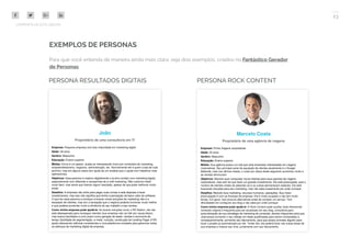 23
COMPARTILHE ESTE EBOOK!
EXEMPLOS DE PERSONAS
Para que você entenda de maneira ainda mais clara, veja dois exemplos, criados no Fantástico Gerador
de Personas.
PERSONA RESULTADOS DIGITAIS PERSONA ROCK CONTENT
 