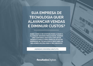 SUA EMPRESA DE
TECNOLOGIA QUER
ALAVANCAR VENDAS
E DIMINUIR CUSTOS?
SAIBA COMO O RD STATION PODE AJUDAR A
ALCANÇAR GRANDES RESULTADOS: AGENDE
UMA CONVERSA GRATUITA COM UM DE
NOSSOS CONSULTORES ESPECIALISTAS EM
EMPRESAS DE TECNOLOGIA E DESCUBRA AS
MELHORES OPÇÕES PARA O SEU NEGÓCIO!
AGENDAR CONVERSA GRATUITA
 