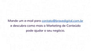 Mande um e-mail para contato@bravedigital.com.br
e descubra como mais o Marketing de Conteúdo
pode ajudar o seu negócio.
 