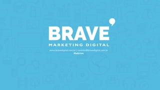 www.bravedigital.com.br | contato@bravedigital.com.br
#bebrave
 