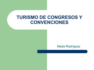 TURISMO DE CONGRESOS Y CONVENCIONES Mada Rodríguez 