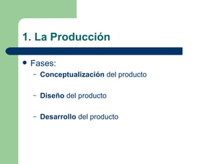 1. La Producción Fases: Conceptualización  del producto Diseño  del producto Desarrollo  del producto 