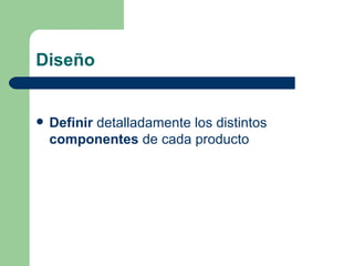 Diseño Definir  detalladamente los distintos  componentes  de cada producto 