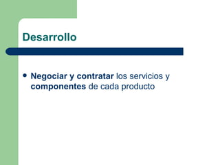 Desarrollo Negociar y contratar  los servicios y  componentes  de cada producto 