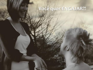 Você quer ENGAJAR?!
 