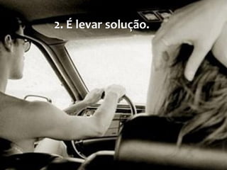 2. É levar solução.
 