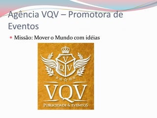 Agência VQV – Promotora de
Eventos
 Missão: Mover o Mundo com idéias
 