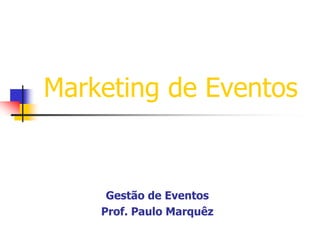 Marketing de Eventos

Gestão de Eventos
Prof. Paulo Marquêz

 