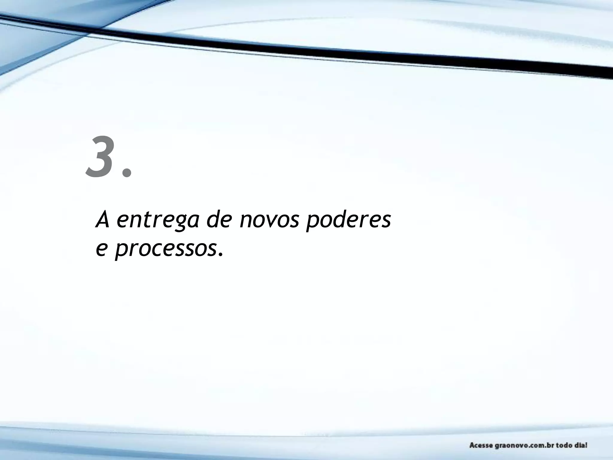 3.
A entrega de novos poderes
e processos.
 