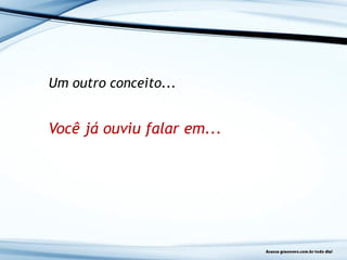 Um outro conceito...
Você já ouviu falar em...
 