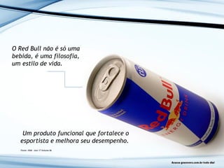 O Red Bull não é só uma
bebida, é uma filosofia,
um estilo de vida.
Um produto funcional que fortalece o
esportista e melhora seu desempenho.
Fonte: HSM – Ano 17 Volume 06
 
