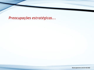 Preocupações estratégicas...
 