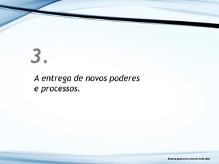 3.
A entrega de novos poderes
e processos.
 