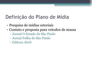 Definição do Plano de Mídia Pesquisa de mídias setoriais Contato e proposta para veículos de massa Jornal O Estado de São Paulo Jornal Folha de São Paulo Editora Abril 