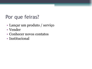 Por que feiras? Lançar um produto / serviço Vender Conhecer novos contatos Institucional 