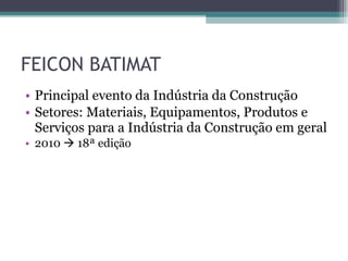 FEICON BATIMAT Principal evento da Indústria da Construção Setores: Materiais, Equipamentos, Produtos e Serviços para a Indústria da Construção em geral 2010    18ª edição 