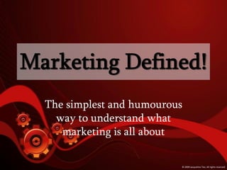 Marketing Defined!
  The simplest and humourous
    way to understand what
     marketing is all about

                           © 2009 Jacqueline Teo. All rights reserved
 