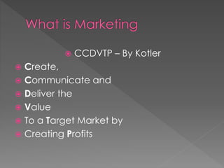  CCDVTP – By Kotler 
 Create, 
 Communicate and 
 Deliver the 
 Value 
 To a Target Market by 
 Creating Profits 
 